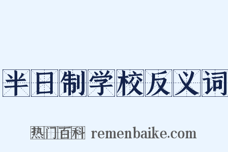 半日制学校反义词是什么意思的图片